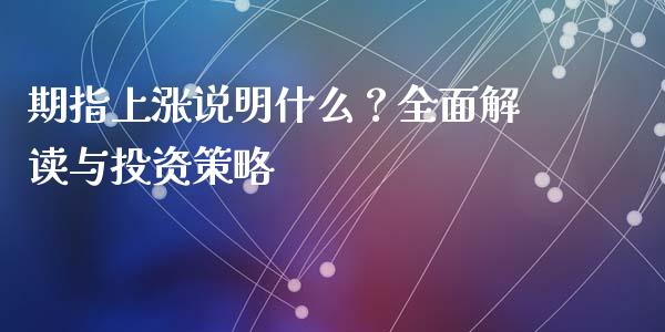 期指上涨说明什么？全面解读与投资策略_https://cj002.lansai.wang_金融问答_第1张