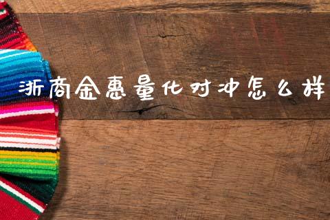 浙商金惠量化对冲怎么样_https://cj002.lansai.wang_期货问答_第1张