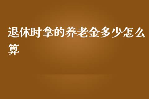 退休时拿的养老金多少怎么算_https://cj002.lansai.wang_金融问答_第1张
