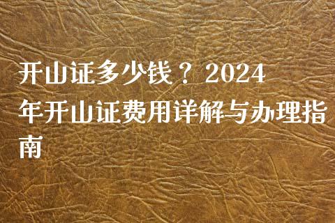 开山证多少钱? 2024年开山证费用详解与办理指南_保险问答_第1张_财经百问网 开山证多少钱? 2024年开山证费用详解与办理指南_https://cj002.lansai.wang_保险问答_第1张
