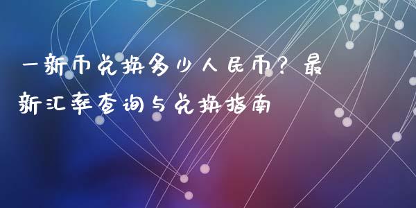 一新币兑换多少人民币?最新汇率查询与兑换指南_股市问答_第1张_财经百问网 一新币兑换多少人民币?最新汇率查询与兑换指南_https://cj002.lansai.wang_股市问答_第1张