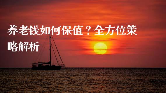 养老钱如何保值？全方位策略解析_https://cj002.lansai.wang_股市问答_第1张