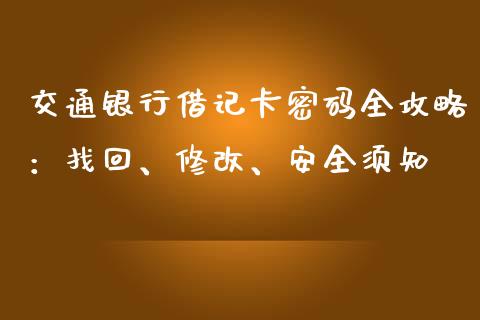 交通银行借记卡密码全攻略：找回、修改、安全须知_https://cj002.lansai.wang_股市问答_第1张