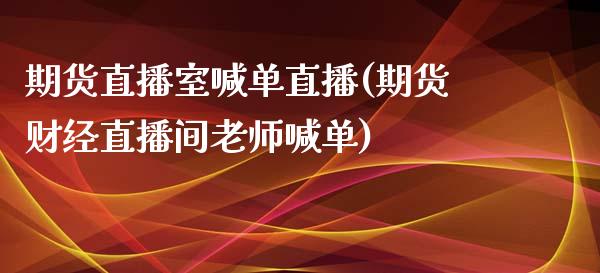 期货直播室喊单直播(期货财经直播间老师喊单)_https://cj002.lansai.wang_会计问答_第1张