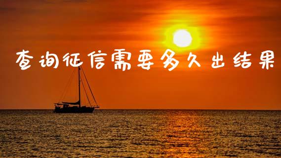 查询征信需要多久出结果_https://cj002.lansai.wang_理财问答_第1张