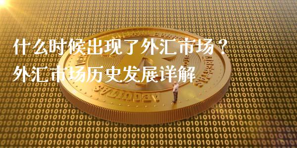 什么时候出现了外汇市场？外汇市场历史发展详解_https://cj002.lansai.wang_期货问答_第1张