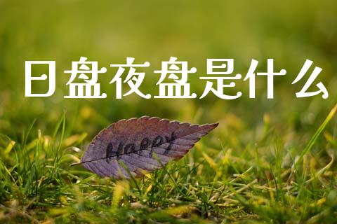 日盘夜盘是什么_理财问答_第1张_财经百问网 日盘夜盘是什么_https://cj002.lansai.wang_理财问答_第1张
