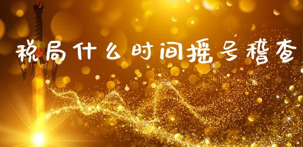 税局什么时间摇号稽查_https://cj002.lansai.wang_会计问答_第1张