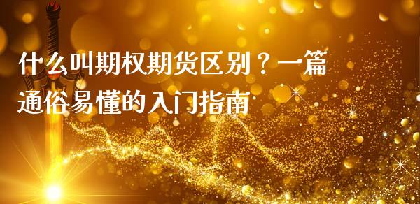 什么叫期权期货区别？一篇通俗易懂的入门指南_https://cj002.lansai.wang_股市问答_第1张