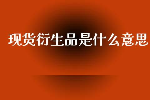 现货衍生品是什么意思_财经问答_第1张_财经百问网 现货衍生品是什么意思_https://cj002.lansai.wang_财经问答_第1张