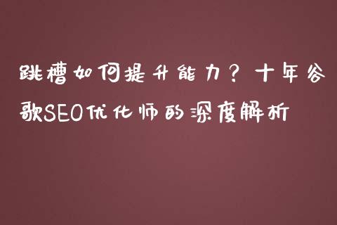 跳槽如何提升能力？十年谷歌SEO优化师的深度解析_https://cj002.lansai.wang_股市问答_第1张