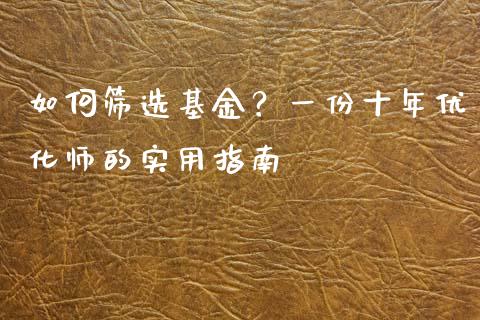 如何筛选基金？一份十年优化师的实用指南_https://cj002.lansai.wang_财经百问_第1张