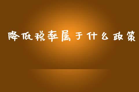 降低税率属于什么政策_https://cj002.lansai.wang_会计问答_第1张