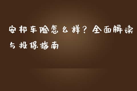 安邦车险怎么样？全面解读与投保指南_https://cj002.lansai.wang_财经百问_第1张