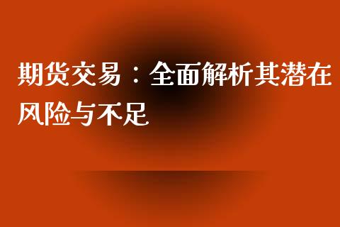 期货交易：全面解析其潜在风险与不足_https://cj002.lansai.wang_会计问答_第1张