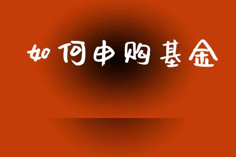 如何申购基金_https://cj002.lansai.wang_财经百问_第1张