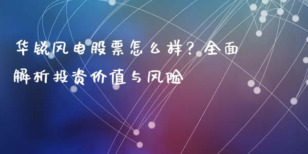 华锐风电股票怎么样？全面解析投资价值与风险_https://cj002.lansai.wang_金融问答_第1张