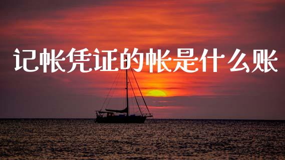 记帐凭证的帐是什么账_https://cj002.lansai.wang_会计问答_第1张