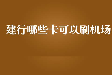 建行哪些卡可以刷机场_https://cj002.lansai.wang_理财问答_第1张