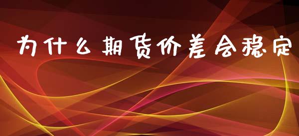 为什么期货价差会稳定_https://cj002.lansai.wang_财经问答_第1张