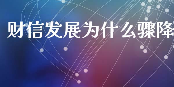 财信发展为什么骤降_https://cj002.lansai.wang_保险问答_第1张