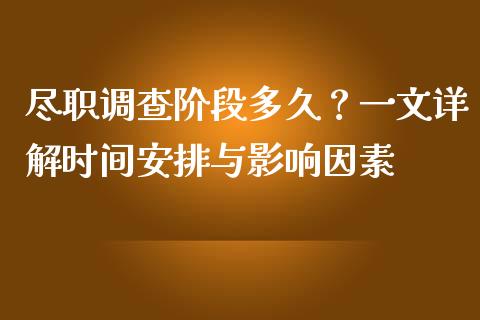 尽职调查阶段多久？一文详解时间安排与影响因素_https://cj002.lansai.wang_财经问答_第1张