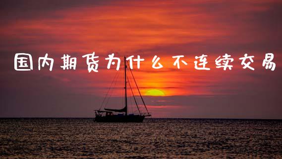 国内期货为什么不连续交易_https://cj002.lansai.wang_财经百问_第1张