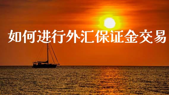如何进行外汇保证金交易_https://cj002.lansai.wang_财经问答_第1张