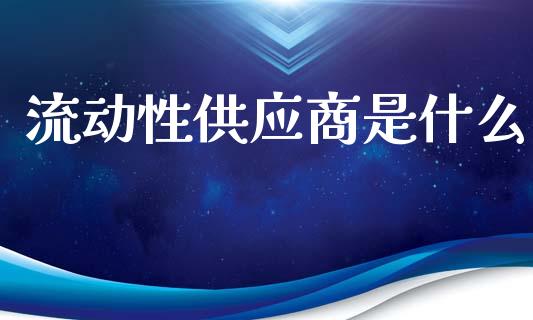 流动性供应商是什么_https://cj002.lansai.wang_财经问答_第1张
