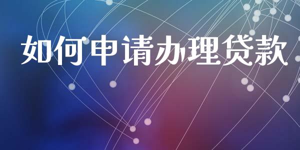 如何申请办理贷款_https://cj002.lansai.wang_理财问答_第1张