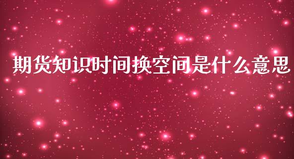期货知识时间换空间是什么意思_https://cj002.lansai.wang_期货问答_第1张