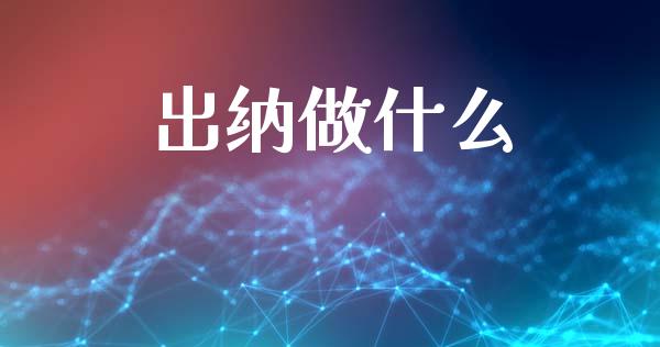 出纳做什么_https://cj002.lansai.wang_会计问答_第1张