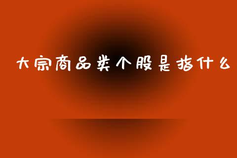 大宗商品类个股是指什么_股市问答_第1张_财经百问网 大宗商品类个股是指什么_https://cj002.lansai.wang_股市问答_第1张