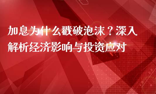 加息为什么戳破泡沫？深入解析经济影响与投资应对_https://cj002.lansai.wang_期货问答_第1张