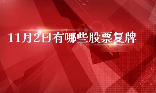 11月2日有哪些股票复牌_https://cj002.lansai.wang_财经百问_第1张