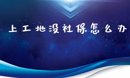 上工地没社保怎么办_https://cj002.lansai.wang_保险问答_第1张