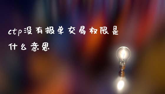 ctp没有报单交易权限是什么意思_财经百问_第1张_财经百问网 ctp没有报单交易权限是什么意思_https://cj002.lansai.wang_财经百问_第1张