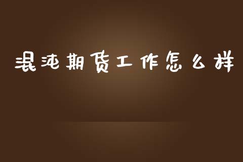 混沌期货工作怎么样_会计问答_第1张_财经百问网 混沌期货工作怎么样_https://cj002.lansai.wang_会计问答_第1张