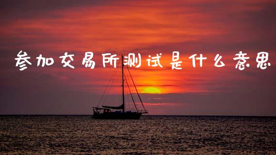 参加交易所测试是什么意思_期货问答_第1张_财经百问网 参加交易所测试是什么意思_https://cj002.lansai.wang_期货问答_第1张