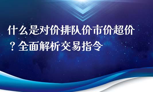 什么是对价排队价市价超价？全面解析交易指令_https://cj002.lansai.wang_财经百问_第1张