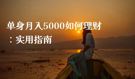 单身月入5000如何理财:实用指南_期货问答_第1张_财经百问网 单身月入5000如何理财:实用指南_https://cj002.lansai.wang_期货问答_第1张