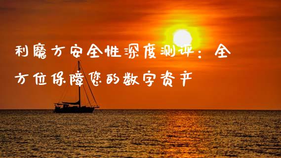 利魔方安全性深度测评:全方位保障您的数字资产_保险问答_第1张_财经百问网 利魔方安全性深度测评:全方位保障您的数字资产_https://cj002.lansai.wang_保险问答_第1张