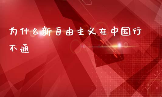 为什么新自由主义在中国行不通_https://cj002.lansai.wang_期货问答_第1张