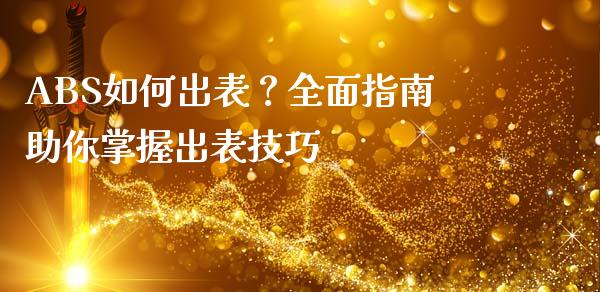 ABS如何出表？全面指南助你掌握出表技巧_https://cj002.lansai.wang_期货问答_第1张