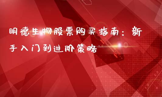 明德生物股票购买指南:新手入门到进阶策略_财经百问_第1张_财经百问网 明德生物股票购买指南:新手入门到进阶策略_https://cj002.lansai.wang_财经百问_第1张