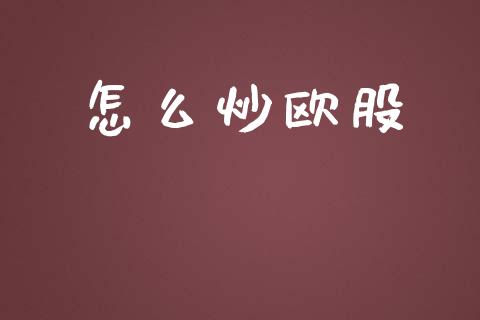 怎么炒欧股_https://cj002.lansai.wang_财经问答_第1张