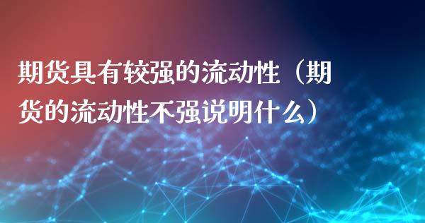 期货具有较强的流动性(期货的流动性不强说明什么)_理财问答_第1张_财经百问网 期货具有较强的流动性(期货的流动性不强说明什么)_https://cj002.lansai.wang_理财问答_第1张