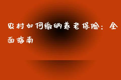 农村如何缴纳养老保险：全面指南_https://cj002.lansai.wang_财经问答_第1张