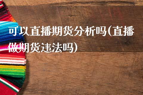 可以直播期货分析吗(直播做期货违法吗)_https://cj002.lansai.wang_财经问答_第1张