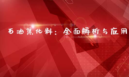 石油焦化料：全面解析与应用_https://cj002.lansai.wang_会计问答_第1张